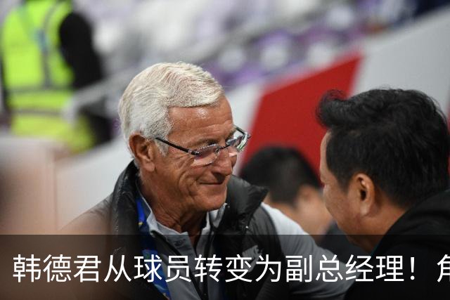 韩德君从球员转变为副总经理！角色改变 守护辽篮的心从未改变！